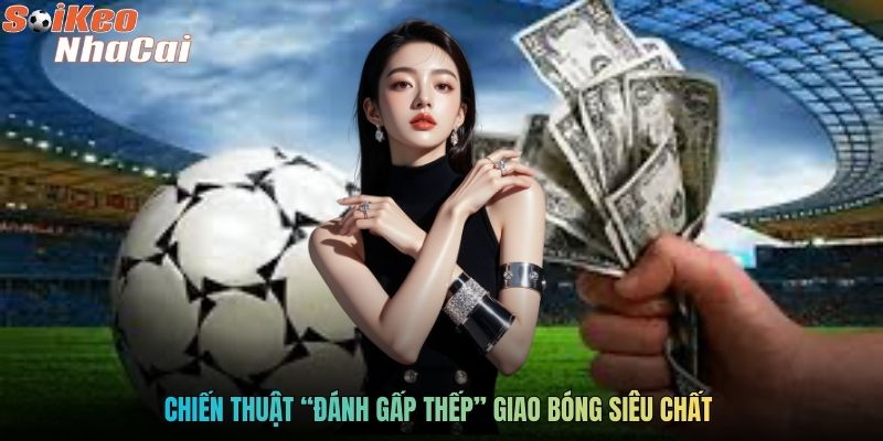 Chiến thuật “đánh gấp thếp” giao bóng siêu chất 