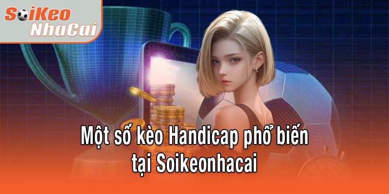 Một số kèo Handicap phổ biến tại Soikeonhacai