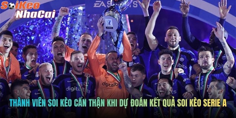 Thành viên soi kèo cẩn thận khi dự đoán kết quả soi kèo serie A