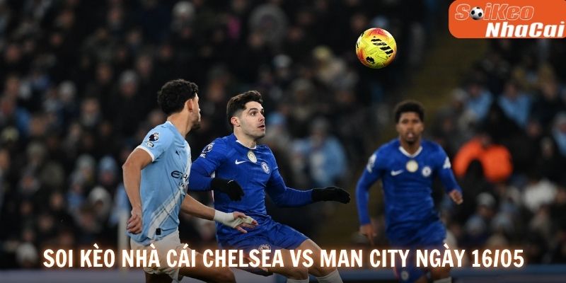 Soi kèo nhà cái Chelsea vs Man City ngày 16/05