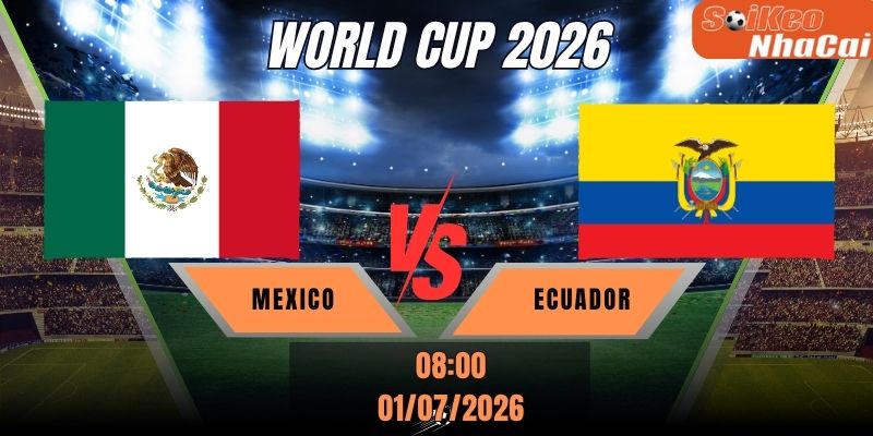 Soi kèo nhà cái Mexico vs Ecuador 08h00 ngày 01/07 - World Cup 2026