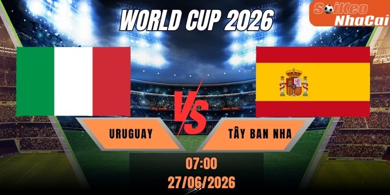 Soi kèo nhà cái Uruguay vs Tây Ban Nha 07h00 ngày 27/06 - World Cup 2026
