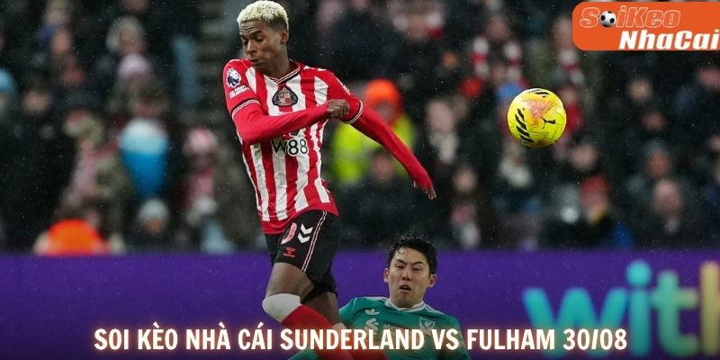 Soi kèo nhà cái Sunderland vs Fulham 30/08