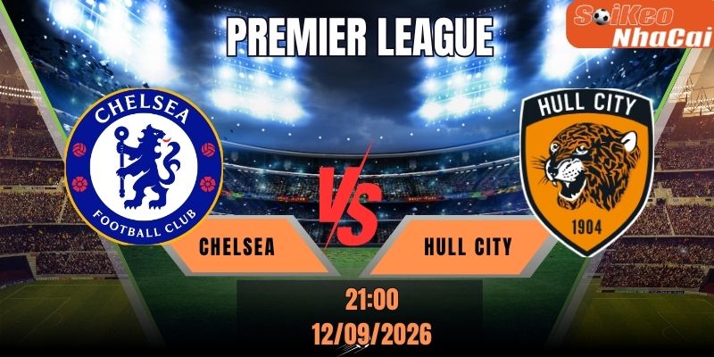 Soi kèo nhà cái Chelsea vs Hull City 21h00 ngày 12/09/2026 - Premier League