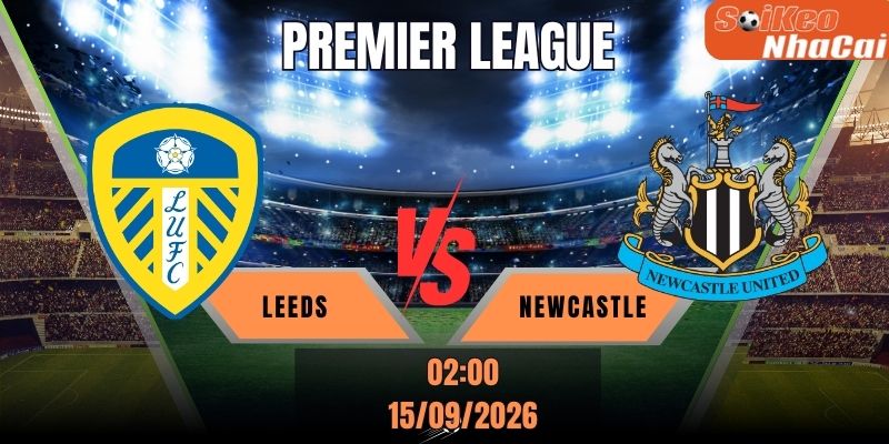 Soi kèo nhà cái Leeds vs Newcastle 02h00 ngày 15/09/2026 - Premier League